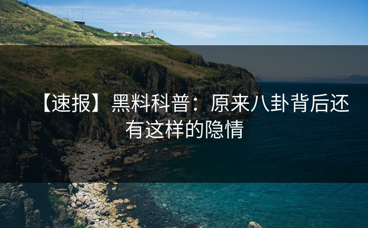 【速报】黑料科普：原来八卦背后还有这样的隐情