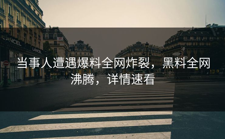 当事人遭遇爆料全网炸裂，黑料全网沸腾，详情速看
