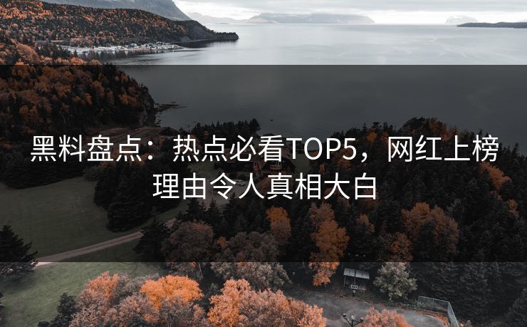 黑料盘点：热点必看TOP5，网红上榜理由令人真相大白