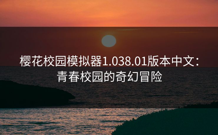 樱花校园模拟器1.038.01版本中文：青春校园的奇幻冒险