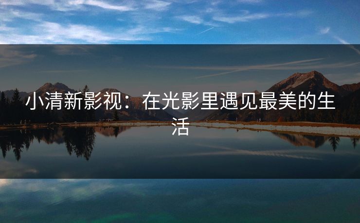 小清新影视：在光影里遇见最美的生活