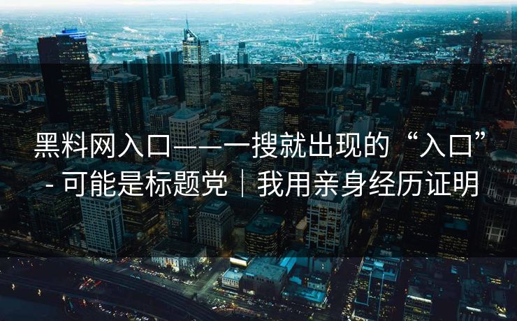 黑料网入口——一搜就出现的“入口” - 可能是标题党｜我用亲身经历证明