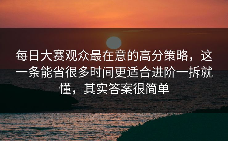 每日大赛观众最在意的高分策略,这一条能省很多时间更适合进阶一拆就懂,其实答案很简单 每日大赛观众最在意的高分策略,这一条能省很多时间更适合进阶一拆就懂,其实答案很简单