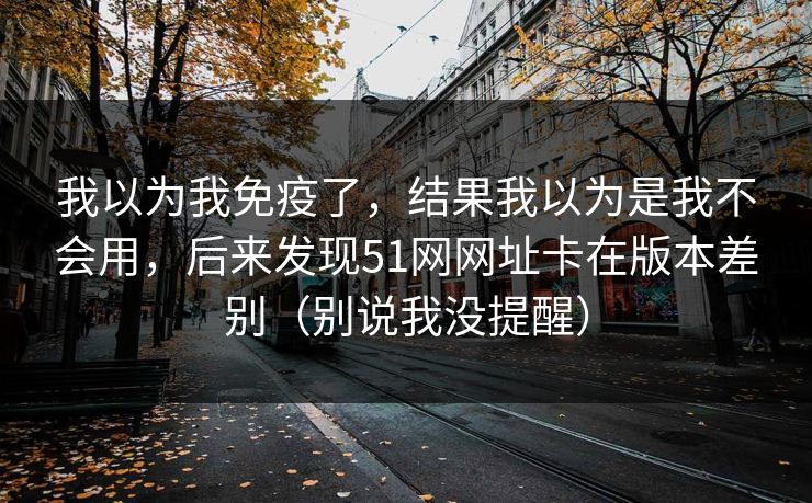 我以为我免疫了，结果我以为是我不会用，后来发现51网网址卡在版本差别（别说我没提醒）
